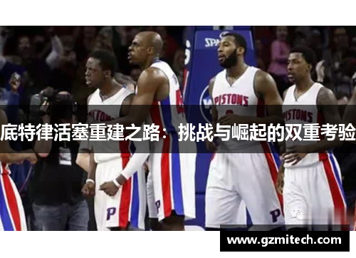 底特律活塞重建之路：挑战与崛起的双重考验