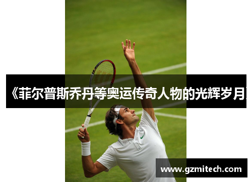 《菲尔普斯乔丹等奥运传奇人物的光辉岁月》