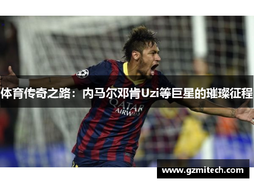 体育传奇之路：内马尔邓肯Uzi等巨星的璀璨征程