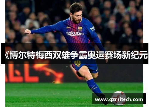《博尔特梅西双雄争霸奥运赛场新纪元》