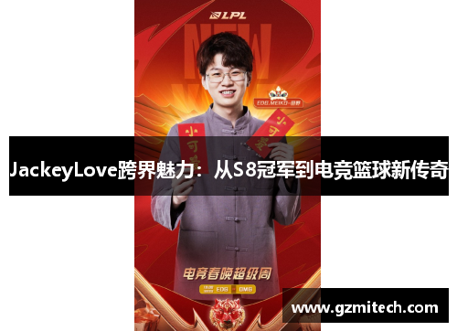 JackeyLove跨界魅力：从S8冠军到电竞篮球新传奇