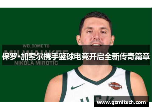 保罗·加索尔携手篮球电竞开启全新传奇篇章